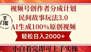 视频号创作者分成民间故事玩法3.0，100%原创视频高收益，轻松日入2000+--皓收集 | 网创宝典