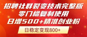招聘社群裂变技术完整版流出！零门槛复制使用，日增500+精准创业流量每…--皓收集 | 网创宝典