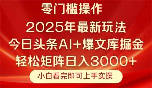 今日头条2025年最新玩法，思路简单，复制粘贴，轻松实现矩阵日入3000+--皓收集 | 网创宝典