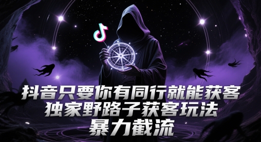 抖音只要你有同行就能获客，独家野路子获客玩法，暴力截流【揭秘】--皓收集 | 网创宝典