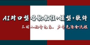 AI对口型唱歌教程+模型+软件，三国人物音色库，声音克隆全流程--皓收集 | 网创宝典