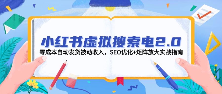 小红书虚拟搜索电2.0，零成本自动发货被动收入，SEO优化+矩阵放大实战指南--皓收集 | 网创宝典