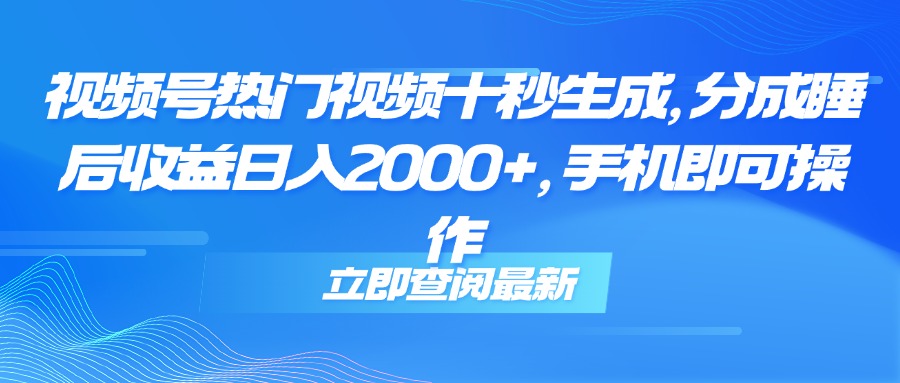 视频号热门视频十秒生成，分成睡后收益日入2000+，手机即可操作--皓收集 | 网创宝典