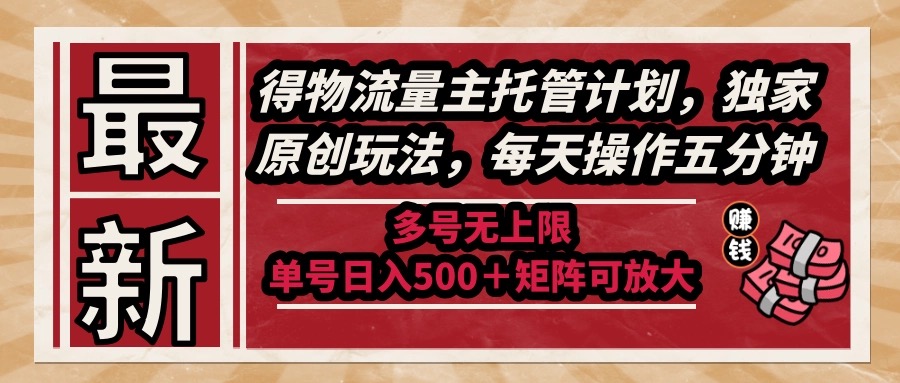 最新得物流量主托管计划，独家原创玩法，每天操作五分钟，多号无上限 …--皓收集 | 网创宝典