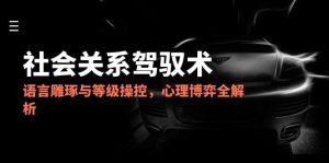 2025社会关系驾驭术，语言雕琢与等级操控，心理博弈全解析--皓收集 | 网创宝典