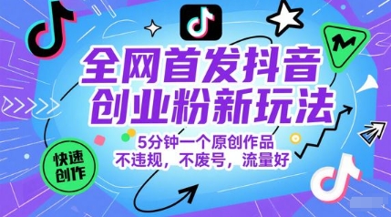 全网首发抖音创业粉新玩法，5分钟一个原创作品，不违规，不废号，流量好--皓收集 | 网创宝典