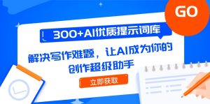 300+AI优质提示词库，解决写作难题，让AI成为你的创作超级助手--皓收集 | 网创宝典