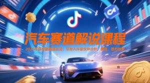汽车赛道解说课程，2025年抖音新赛道玩法，可加入抖音伙伴计划，精选，签约独家--皓收集 | 网创宝典