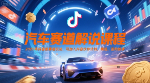 汽车赛道解说课程，2025年抖音新赛道玩法，可加入抖音伙伴计划，精选，签约独家--皓收集 | 网创宝典