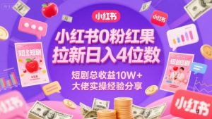 小红书0粉红果短剧拉新日入4位，数短剧总收益10W+大佬实操经验分享--皓收集 | 网创宝典