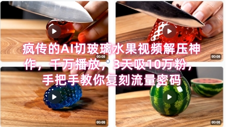 席卷全网！疯传的AI切玻璃水果视频解压神作，千万播放，3天吸10万粉，手把手教你复刻流量密码--皓收集 | 网创宝典
