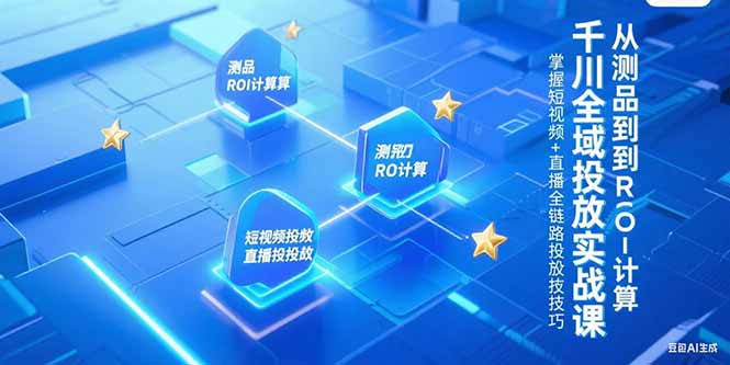 千川全域投放实战课，从测品到ROI计算，掌握短视频+直播全链路投放技巧--皓收集 | 网创宝典