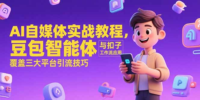 AI自媒体实战教程，豆包智能体与扣子工作流应用，覆盖三大平台引流技巧--皓收集 | 网创宝典