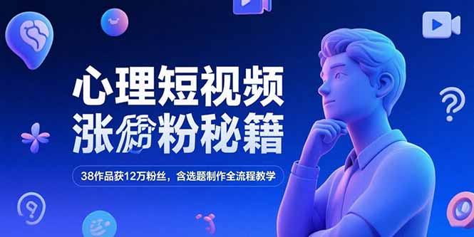 心理短视频涨粉秘籍，38作品获12万粉丝，含选题制作全流程教学--皓收集 | 网创宝典