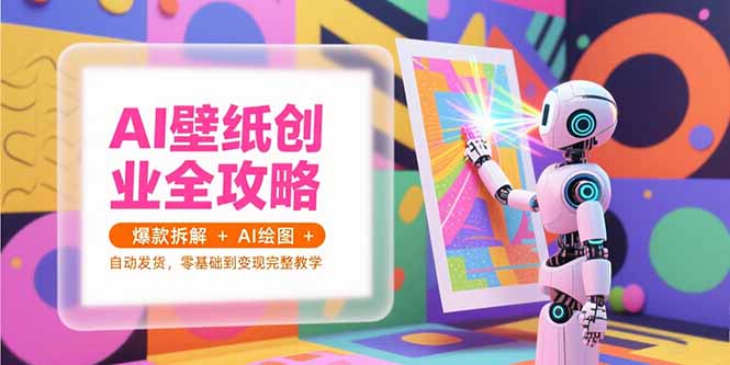 AI壁纸创业全攻略，爆款拆解+AI绘图+自动发货，零基础到变现完整教学--皓收集 | 网创宝典