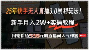 25年快手无人直播3.0暴利玩法！，新手月入2W+实操教程，附赠价值598元… --皓收集 | 网创宝典