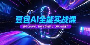 豆包AI全能实战课，基础功能解析，智能体创建技巧，爆款内容量产--皓收集 | 网创宝典