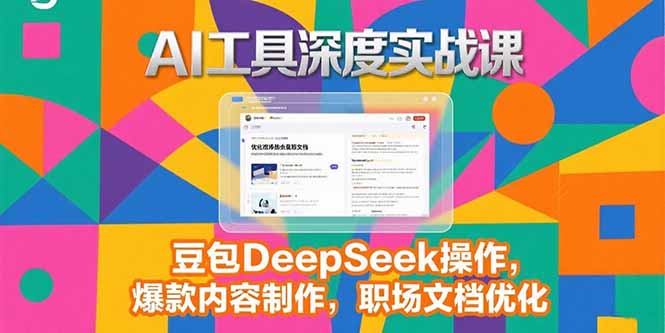 2025AI工具深度实战课，豆包DeepSeek操作，爆款内容制作，职场文档优化--皓收集 | 网创宝典