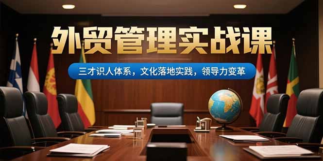 外贸管理实战课，三才识人体系，文化落地实践，领导力变革--皓收集 | 网创宝典