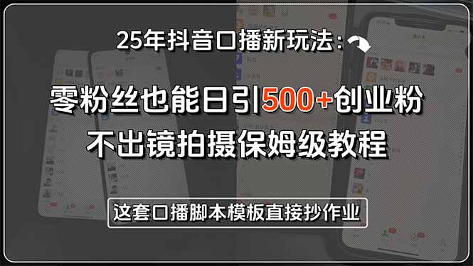 25年抖音口播新玩法：零粉丝也能日引500+创业粉，不出镜拍摄保姆级教程…--皓收集 | 网创宝典