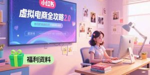 虚拟电商全攻略2.0，开店选品实操流程，账号定位、货源发布、笔记发布技巧--皓收集 | 网创宝典