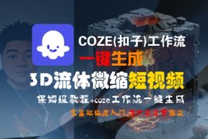 COZE(扣子)工作流一键生成3D流体微缩短视频，保姆级教程，零基础快速入门--皓收集 | 网创宝典
