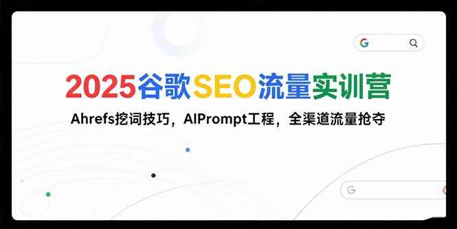2025谷歌SEO流量实训营;，Ahrefs挖词技巧，AIPrompt工程，全渠道流量抢夺--皓收集 | 网创宝典