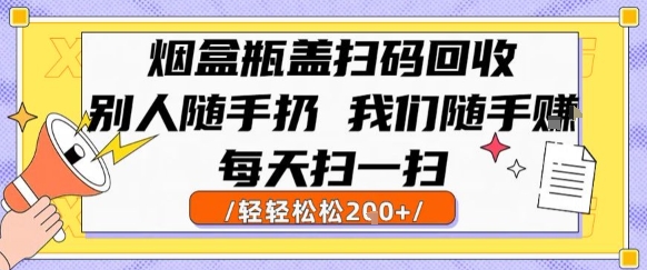 烟盒瓶盖扫码回收，别人随手扔 我们随手挣，闷声发大财，每天扫一扫，轻轻松松2张【揭秘】--皓收集 | 网创宝典
