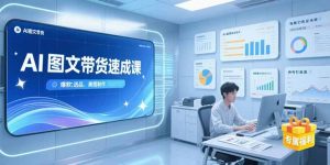 AI图文带货速成课，养号引流秘籍，爆款选品策略，美图制作全流程--皓收集 | 网创宝典