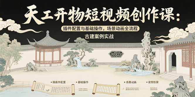 天工开物短视频创作课：插件配置与基础操作，场景动画全流程 古建案例实战--皓收集 | 网创宝典