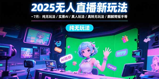 2025无人直播新玩法-7月：纯无玩法/实景AI/真人玩法/绿幕玩法/真转无玩法--皓收集 | 网创宝典