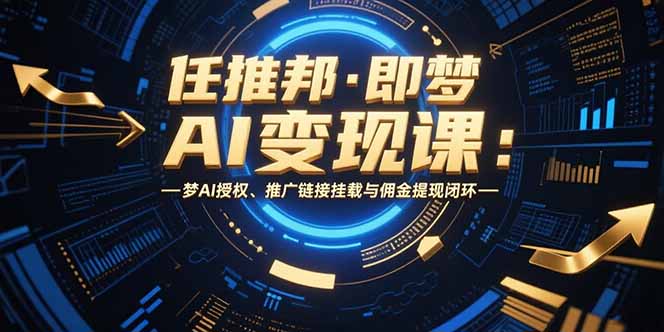 任推邦·即梦AI变现课：梦AI授权、推广链接挂载与佣金提现闭环--皓收集 | 网创宝典