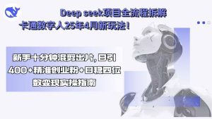Deep seek项目全流程拆解+卡通数字人25年4月新玩法！新手十分钟混剪出…--皓收集 | 网创宝典