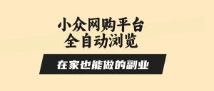 小众网购平台全自动浏览，在家也能做的副业，无需人工，零风控，每天4…--皓收集 | 网创宝典