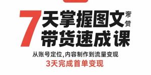 7天掌握图文带货速成课：从账号定位,内容制作到流量变现,3天完成首单变现--皓收集 | 网创宝典