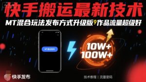 快手搬运最新技术，MT混合玩法发布方式升级版，作品流量超级好--皓收集 | 网创宝典