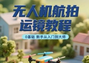 无人机航拍运镜教程，0基础新手从入门到大师--皓收集 | 网创宝典