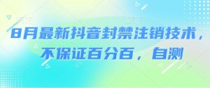 8月最新抖音封禁注销技术，不保证百分百，自测--皓收集 | 网创宝典
