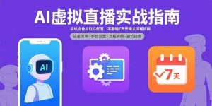 AI虚拟直播实战指南，手机设备与软件配置，零基础7天开播全流程拆解--皓收集 | 网创宝典
