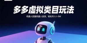 多多虚拟类目玩法，机器人回复机器人发货，轻松月入1-5W--皓收集 | 网创宝典