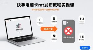 快手电脑卡mt发布流程实操课，针对手机型号不支持mt的手机--皓收集 | 网创宝典