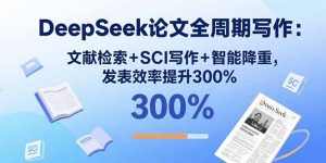 DeepSeek论文全周期写作：文献检索+SCI写作+智能降重，发表效率提升300%--皓收集 | 网创宝典