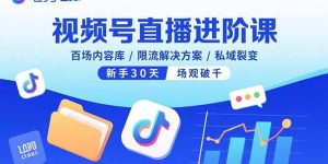 视频号直播进阶课，百场内容库/限流解决方案/私域裂变，新手30天场观破千--皓收集 | 网创宝典