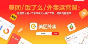 美团/饿了么/外卖运营课：进店率分析+下单率优化+推广工具，破解流量瓶颈--皓收集 | 网创宝典