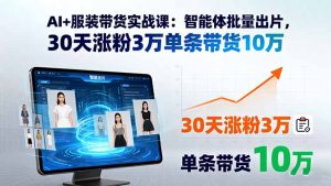 AI+服装带货实战课：智能体批量出片，30天涨粉3万单条带货10万--皓收集 | 网创宝典