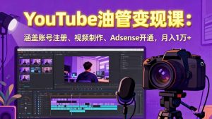 2025YouTube油管变现课：涵盖账号注册、视频制作、Adsense开通，月入1万+--皓收集 | 网创宝典