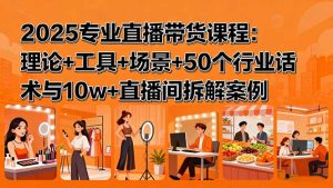 2025专业直播带货课程：理论+工具+场景+50个行业话术与10w+直播间拆解案例--皓收集 | 网创宝典