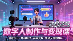 2025数字人制作与变现课，创意设计+内容制作+商业变现，单号月增粉10万+--皓收集 | 网创宝典