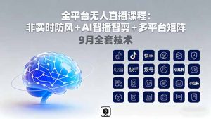 全平台无人直播课程：非实时防风＋AI智播智剪＋多平台矩阵，9月全套技术--皓收集 | 网创宝典