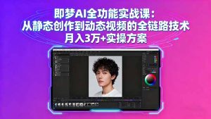 即梦AI全功能实战课：从静态创作到动态视频的全链路技术 月入3万+实操方案--皓收集 | 网创宝典